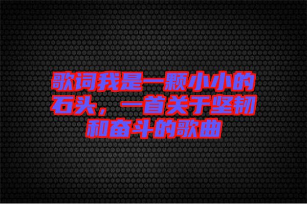 歌詞我是一顆小小的石頭，一首關(guān)于堅韌和奮斗的歌曲