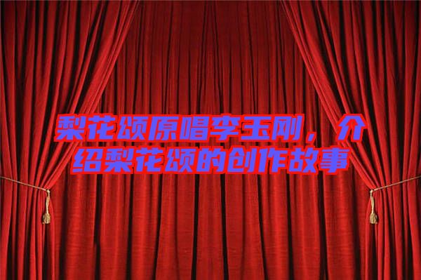 梨花頌原唱李玉剛，介紹梨花頌的創(chuàng)作故事