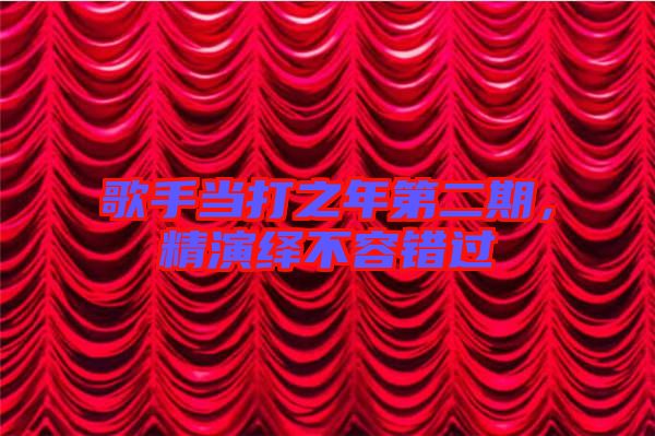 歌手當(dāng)打之年第二期，精演繹不容錯(cuò)過(guò)