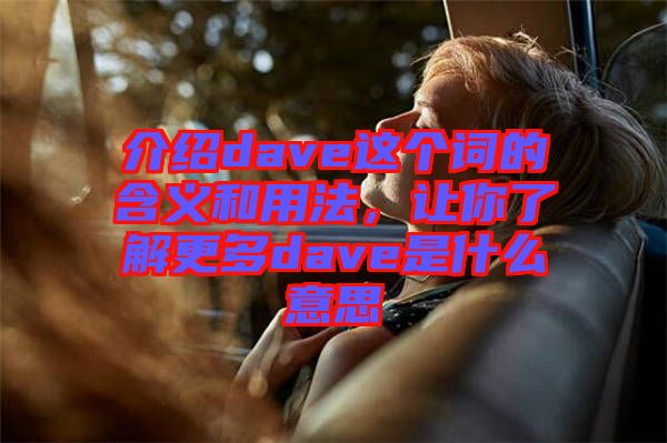 介紹dave這個詞的含義和用法，讓你了解更多dave是什么意思