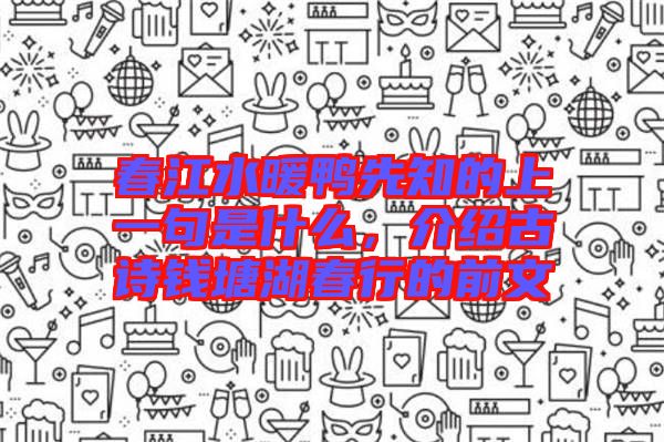 春江水暖鴨先知的上一句是什么，介紹古詩錢塘湖春行的前文