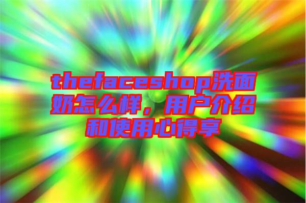 thefaceshop洗面奶怎么樣，用戶介紹和使用心得享