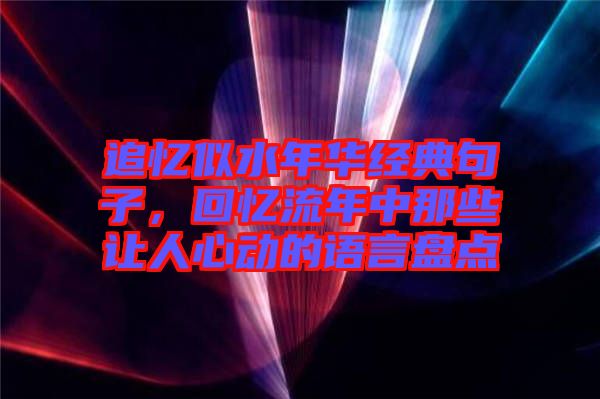 追憶似水年華經(jīng)典句子，回憶流年中那些讓人心動(dòng)的語(yǔ)言盤點(diǎn)