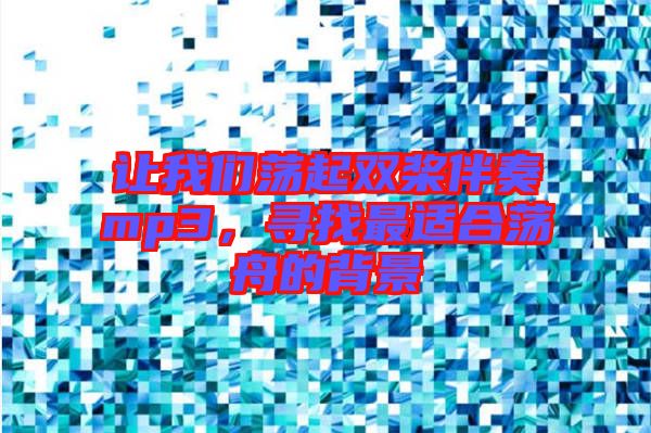 讓我們蕩起雙槳伴奏mp3，尋找最適合蕩舟的背景