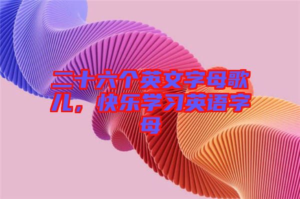 二十六個(gè)英文字母歌兒，快樂學(xué)習(xí)英語(yǔ)字母