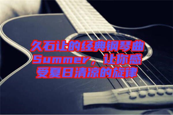 久石讓的經典鋼琴曲Summer，讓你感受夏日清涼的旋律