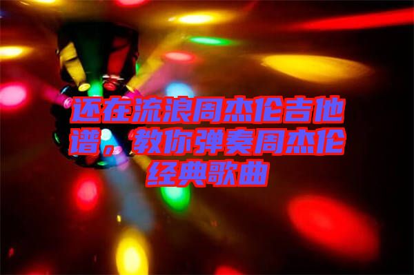 還在流浪周杰倫吉他譜，教你彈奏周杰倫經典歌曲