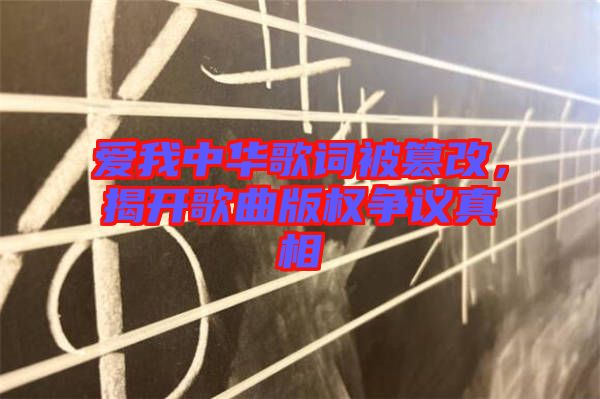愛我中華歌詞被篡改，揭開歌曲版權(quán)爭(zhēng)議真相