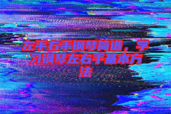 左手右手鋼琴簡譜，學習鋼琴左右手基本方法