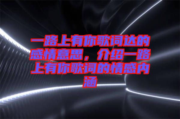 一路上有你歌詞達的感情意思，介紹一路上有你歌詞的情感內涵
