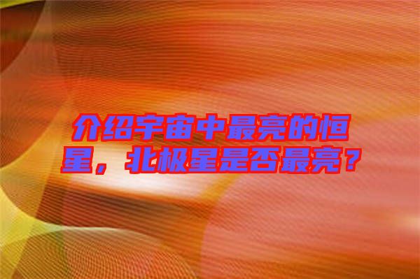 介紹宇宙中最亮的恒星，北極星是否最亮？