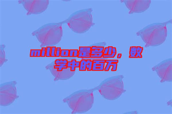 million是多少,數(shù)學中的百萬