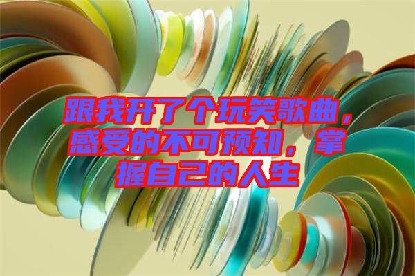 跟我開了個玩笑歌曲，感受的不可預知，掌握自己的人生