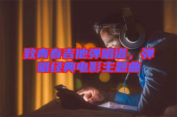 致青春吉他彈唱譜，彈唱經(jīng)典電影主題曲