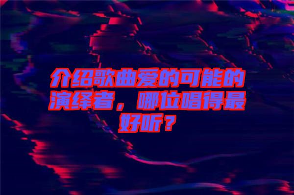 介紹歌曲愛的可能的演繹者，哪位唱得最好聽？