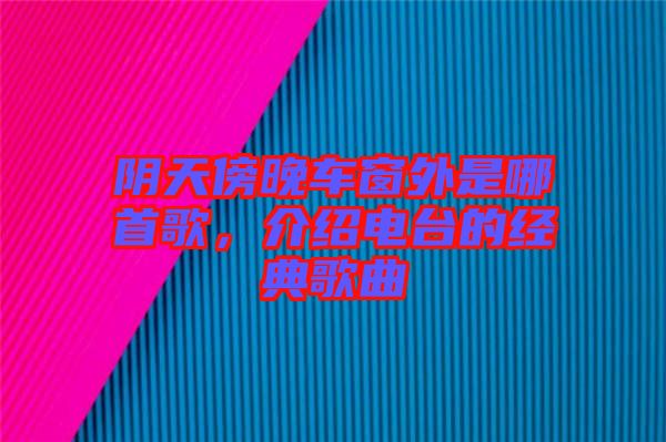 陰天傍晚車窗外是哪首歌，介紹電臺的經典歌曲