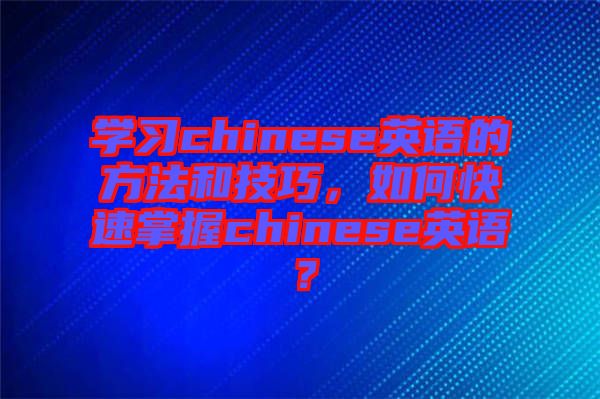 學習chinese英語的方法和技巧,如何快速掌握chinese英語?