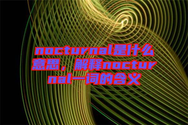 nocturnal是什么意思，解釋nocturnal一詞的含義