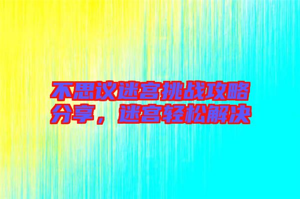 不思議迷宮挑戰(zhàn)攻略分享，迷宮輕松解決