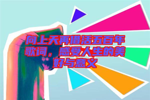 向上天再借活五百年歌詞，感受人生的美好與意義