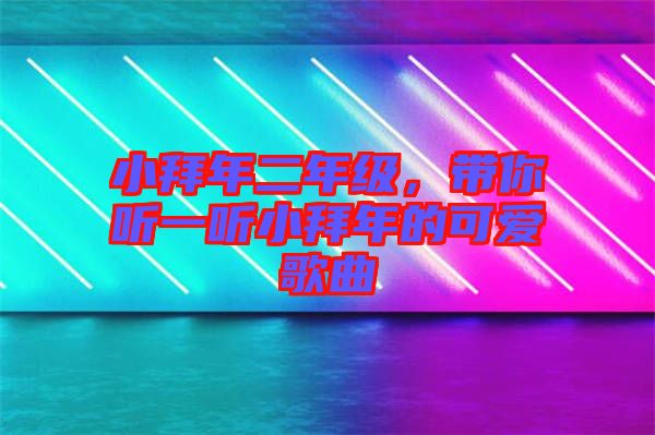 小拜年二年級(jí)，帶你聽一聽小拜年的可愛歌曲