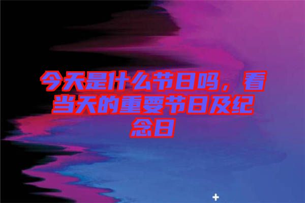 今天是什么節日嗎，看當天的重要節日及紀念日