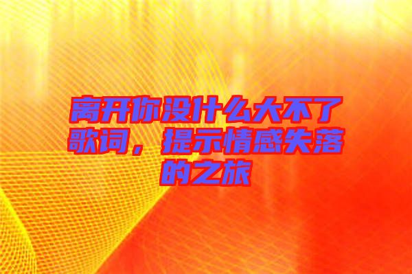 離開你沒什么大不了歌詞，提示情感失落的之旅