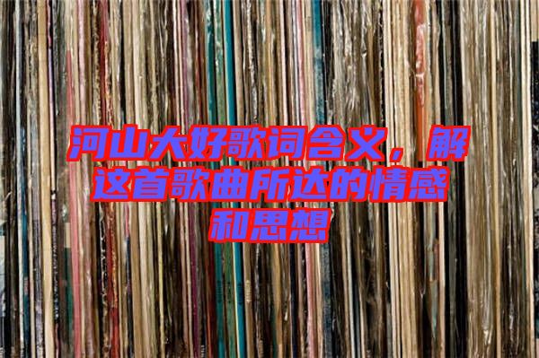 河山大好歌詞含義，解這首歌曲所達的情感和思想