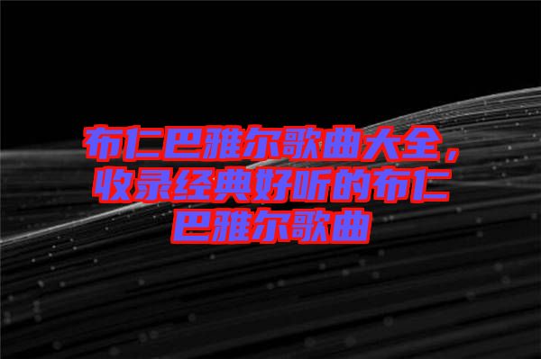 布仁巴雅爾歌曲大全,收錄經典好聽的布仁巴雅爾歌曲