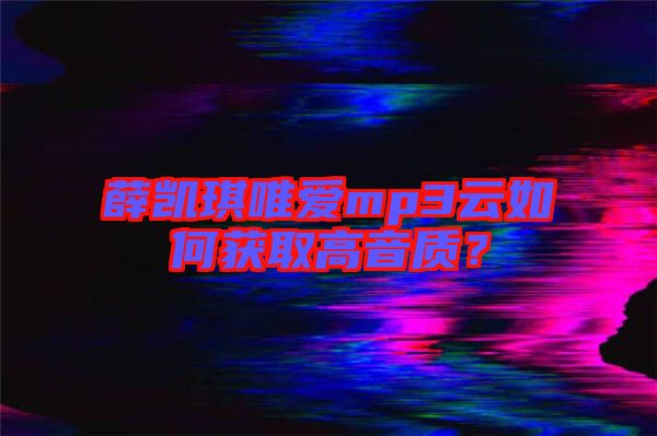 薛凱琪唯愛mp3云如何獲取高音質?