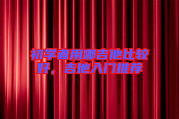 初學者用哪吉他比較好，吉他入門推薦