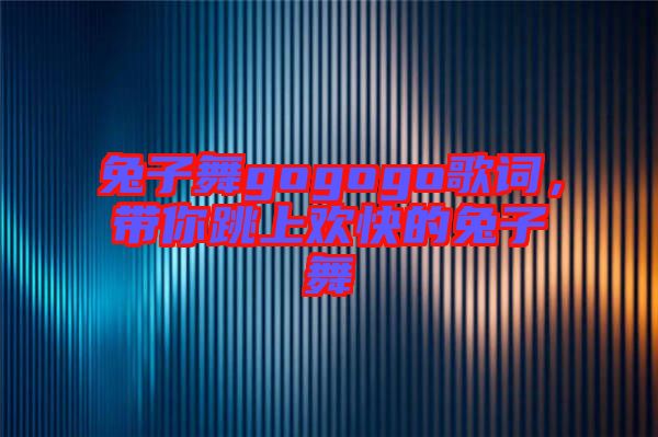 兔子舞gogogo歌詞,帶你跳上歡快的兔子舞