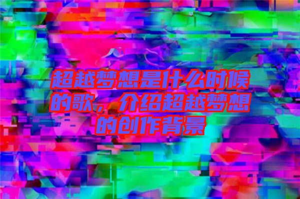 超越夢想是什么時候的歌,介紹超越夢想的創(chuàng)作背景