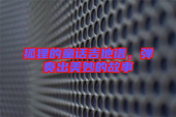 狐貍的童話吉他譜，彈奏出美妙的故事
