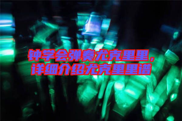 鐘學會彈奏尤克里里，詳細介紹尤克里里譜