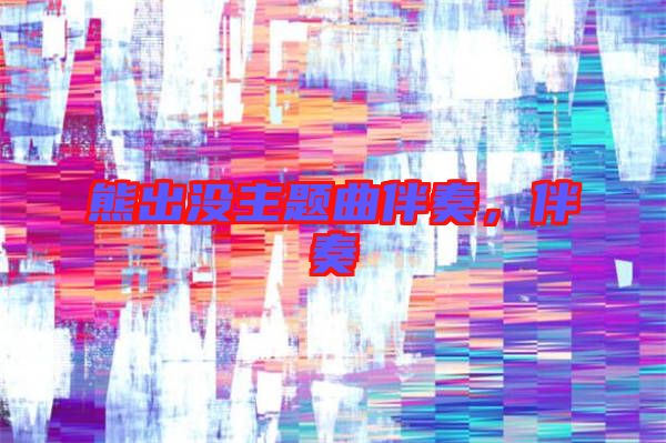 熊出沒主題曲伴奏，伴奏