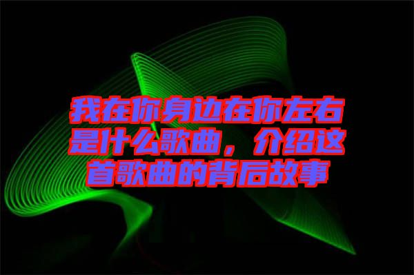 我在你身邊在你左右是什么歌曲，介紹這首歌曲的背后故事