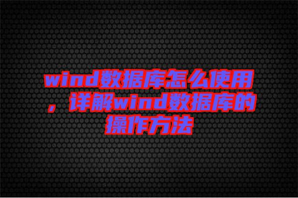 wind數據庫怎么使用,詳解wind數據庫的操作方法
