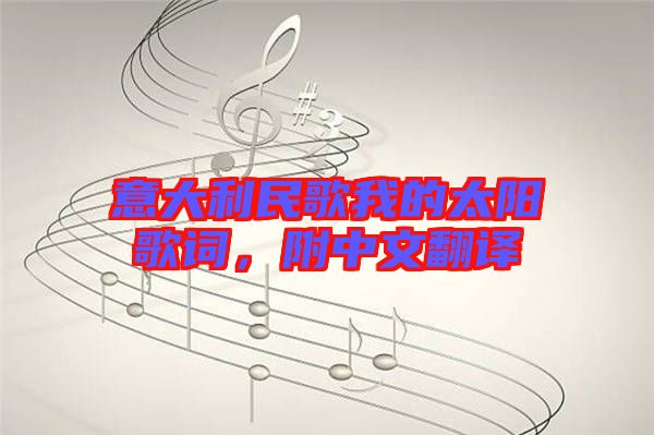 意大利民歌我的太陽(yáng)歌詞,附中文翻譯