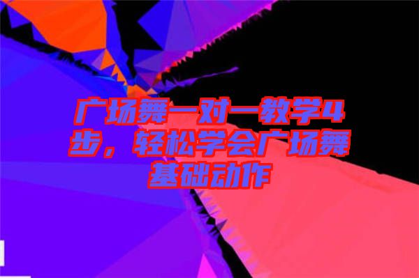廣場舞一對一教學4步，輕松學會廣場舞基礎動作