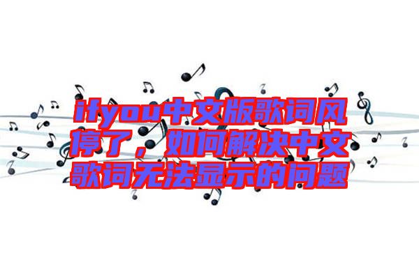 ifyou中文版歌詞風停了，如何解決中文歌詞無法顯示的問題