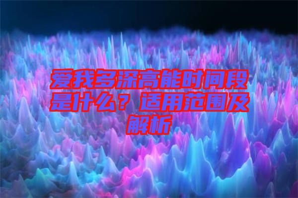 愛我多深高能時間段是什么？適用范圍及解析
