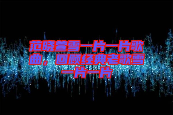 范曉萱雪一片一片歌曲，回顧經(jīng)典老歌雪一片一片