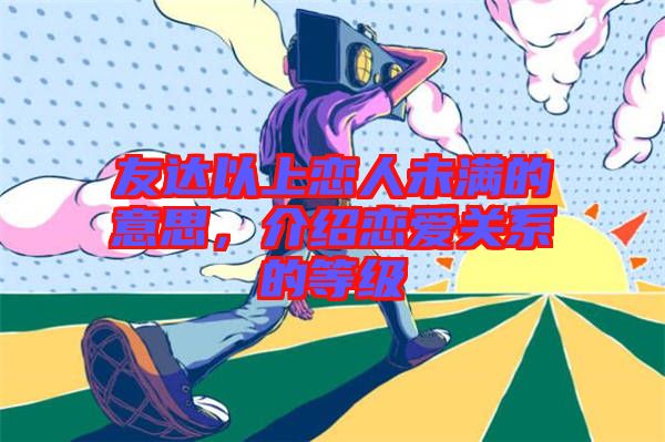 友達(dá)以上戀人未滿的意思,介紹戀愛關(guān)系的等級