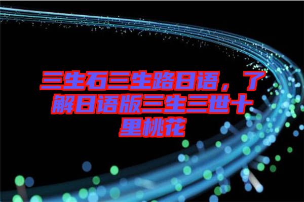 三生石三生路日語(yǔ),了解日語(yǔ)版三生三世十里桃花