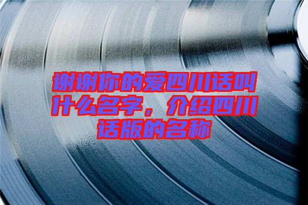 謝謝你的愛(ài)四川話叫什么名字,介紹四川話版的名稱(chēng)