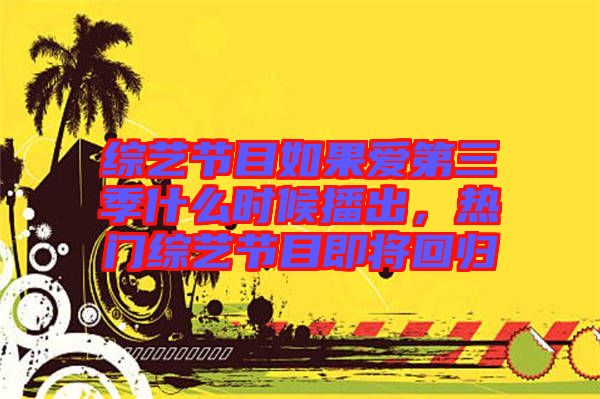 綜藝節目如果愛第三季什么時候播出，熱門綜藝節目即將回歸