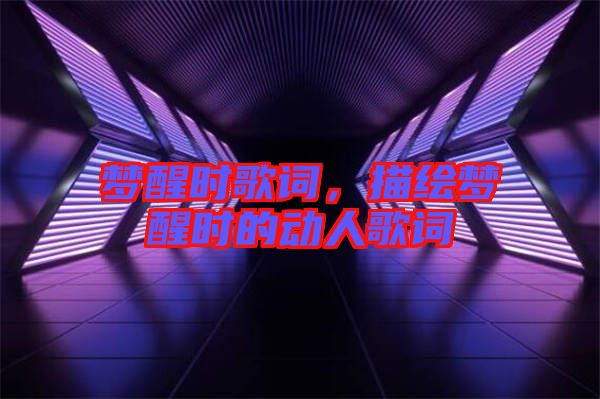 夢醒時歌詞,描繪夢醒時的動人歌詞