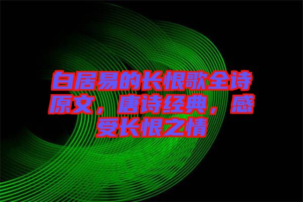 白居易的長(zhǎng)恨歌全詩(shī)原文,唐詩(shī)經(jīng)典,感受長(zhǎng)恨之情