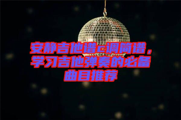 安靜吉他譜c調簡譜,學習吉他彈奏的必備曲目推薦